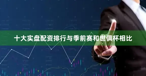 十大实盘配资排行与季前赛和世俱杯相比