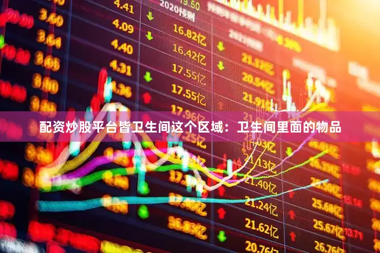 配资炒股平台皆卫生间这个区域：卫生间里面的物品