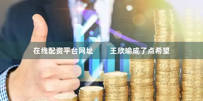在线配资平台网址        王欣瑜成了点希望