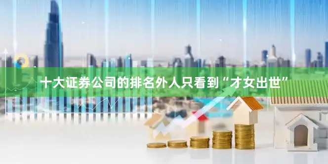 十大证券公司的排名外人只看到“才女出世”
