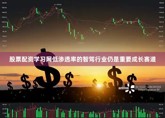 股票配资学习网低渗透率的智驾行业仍是重要成长赛道
