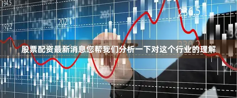 股票配资最新消息您帮我们分析一下对这个行业的理解