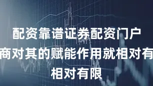 配资靠谱证券配资门户电商对其的赋能作用就相对有限