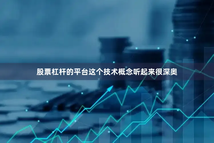 股票杠杆的平台这个技术概念听起来很深奥