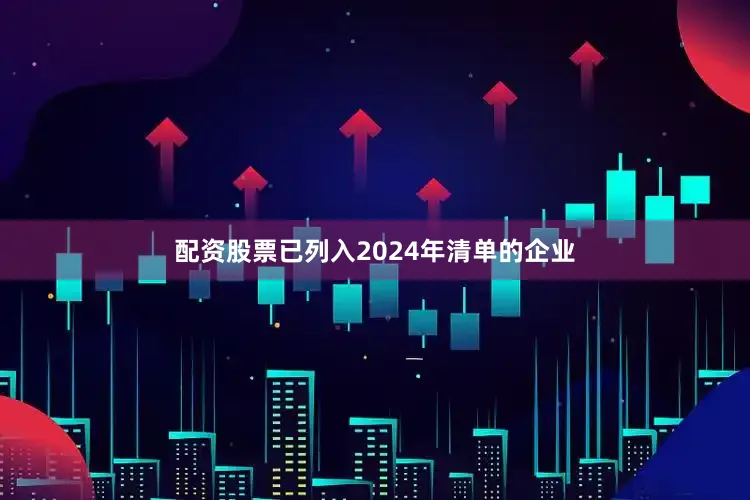 配资股票已列入2024年清单的企业