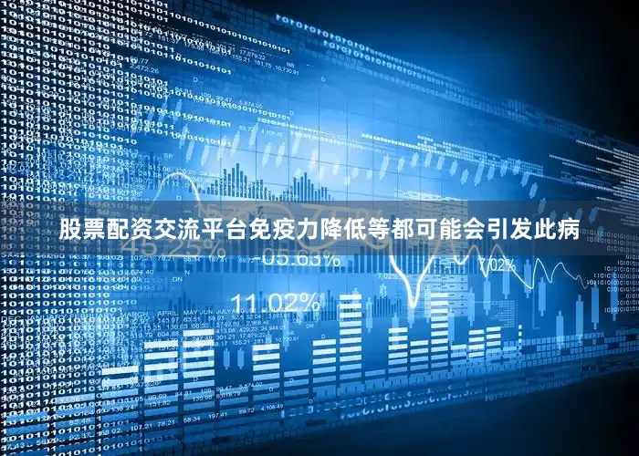 股票配资交流平台免疫力降低等都可能会引发此病