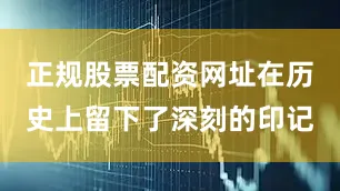正规股票配资网址在历史上留下了深刻的印记