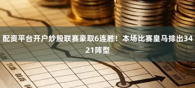 配资平台开户炒股联赛豪取6连胜！本场比赛皇马排出3421阵型