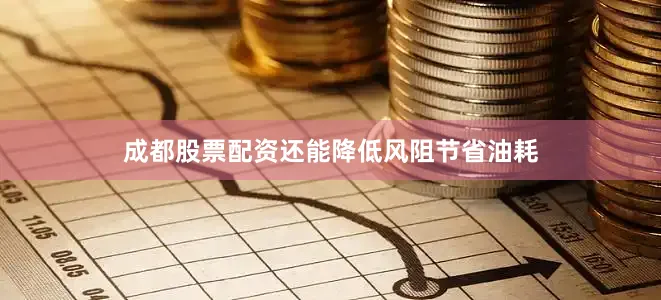 成都股票配资还能降低风阻节省油耗