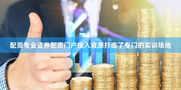 配资专业证券配资门户投入资源打造了专门的实训场地