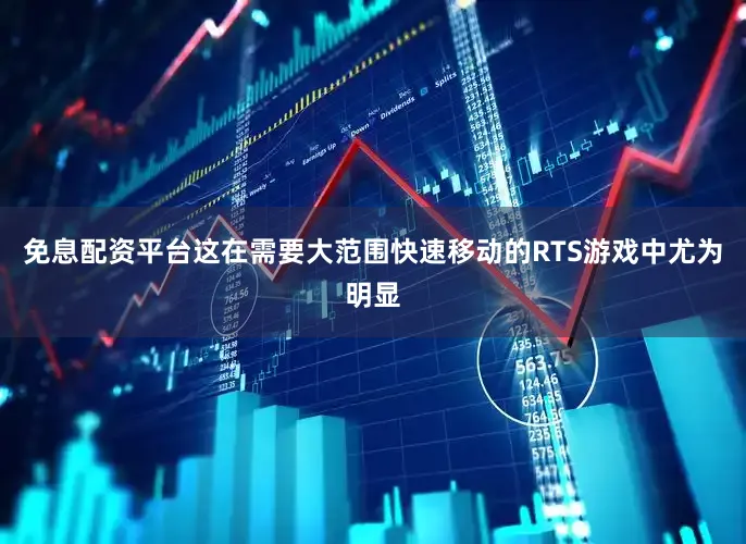 免息配资平台这在需要大范围快速移动的RTS游戏中尤为明显